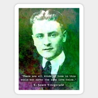 F. Scott Fitzgerald quote: There are all kinds of love in this world but never the same love twice. Sticker